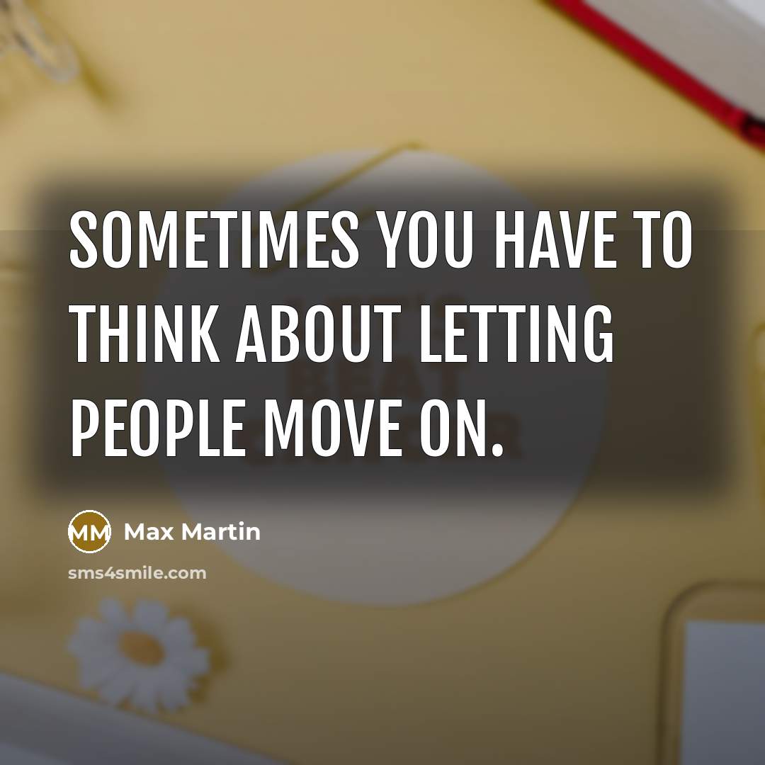 “Sometimes you have to think about letting people move on.” quote by Max Martin
