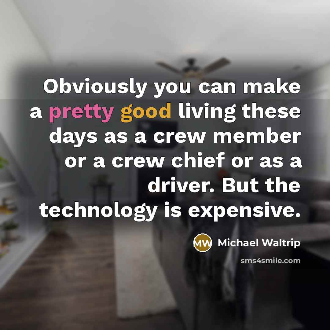 “Obviously you can make a pretty good living these days as a crew member or a crew chief or as a driver. But the technology is expensive.” quote by Michael Waltrip