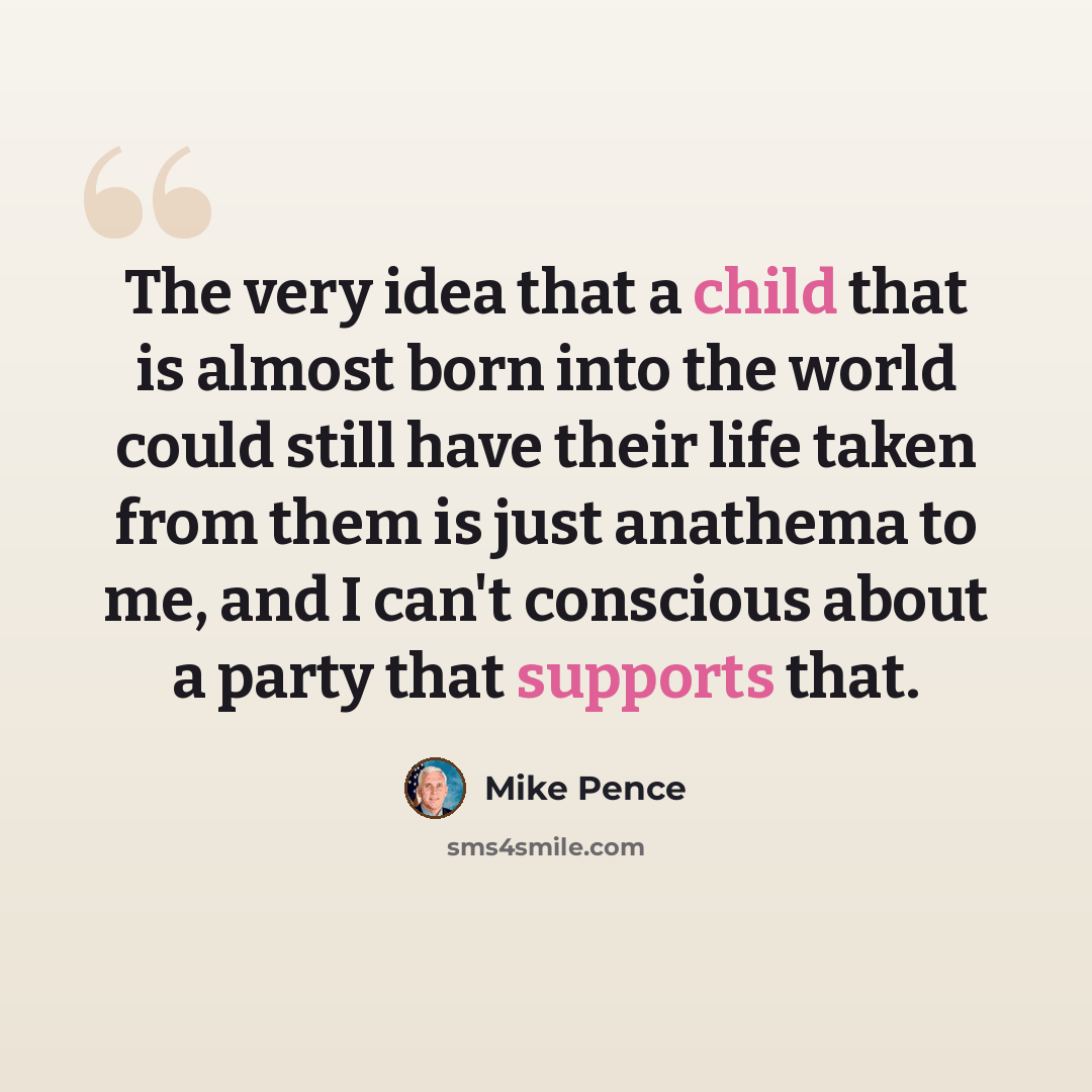 “The very idea that a child that is almost born into the world could still have their life taken from them is just anathema to me, and I can't conscious about a party that supports that.” quote by Mike Pence