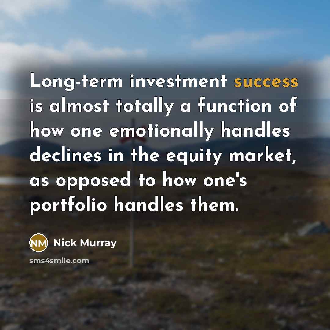 “Long-term investment success is almost totally a function of how one emotionally handles declines in the equity market, as opposed to how one's portfolio handles them.” quote by Nick Murray