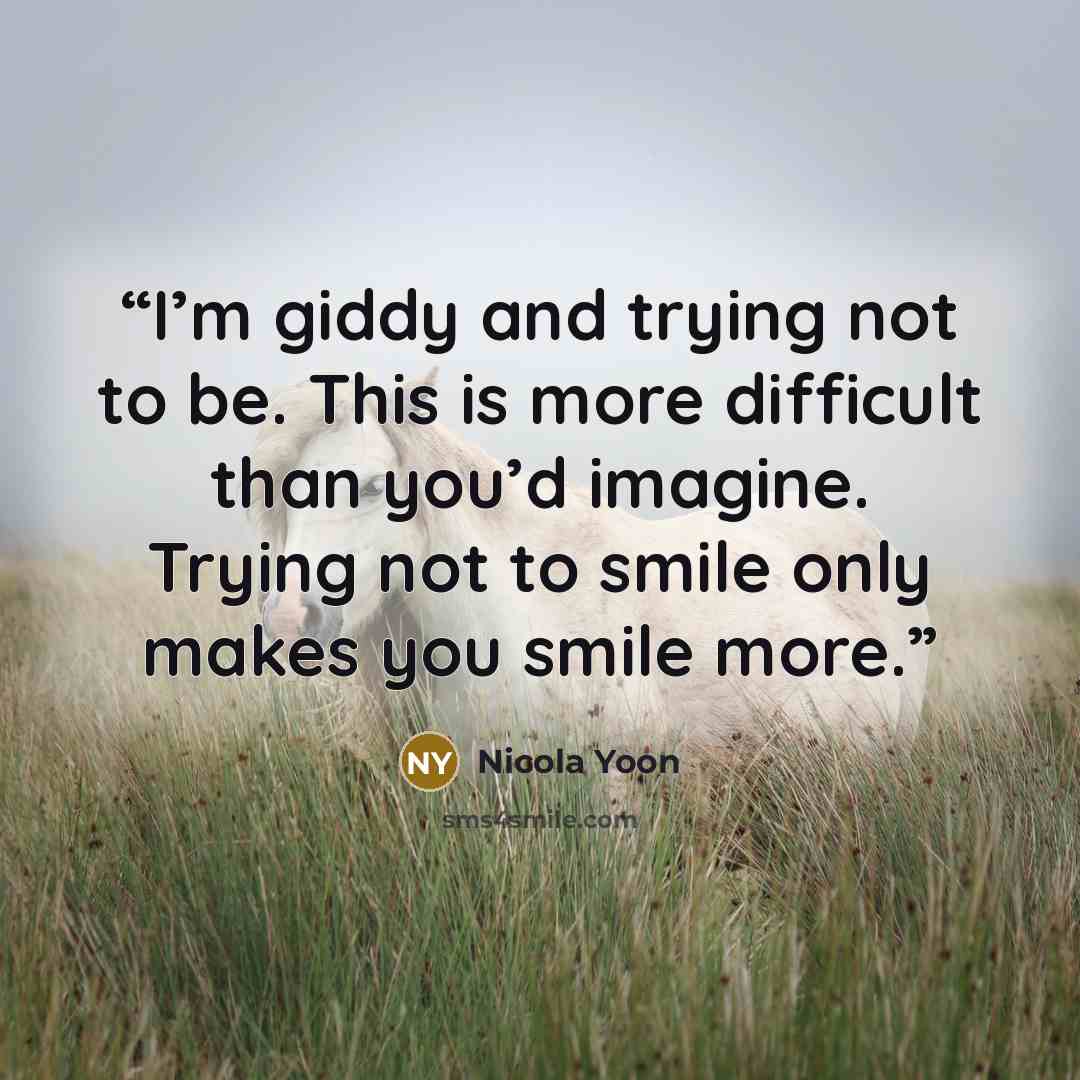 “I’m giddy and trying not to be. This is more difficult than you’d imagine. Trying not to smile only makes you smile more.” quote by Nicola Yoon