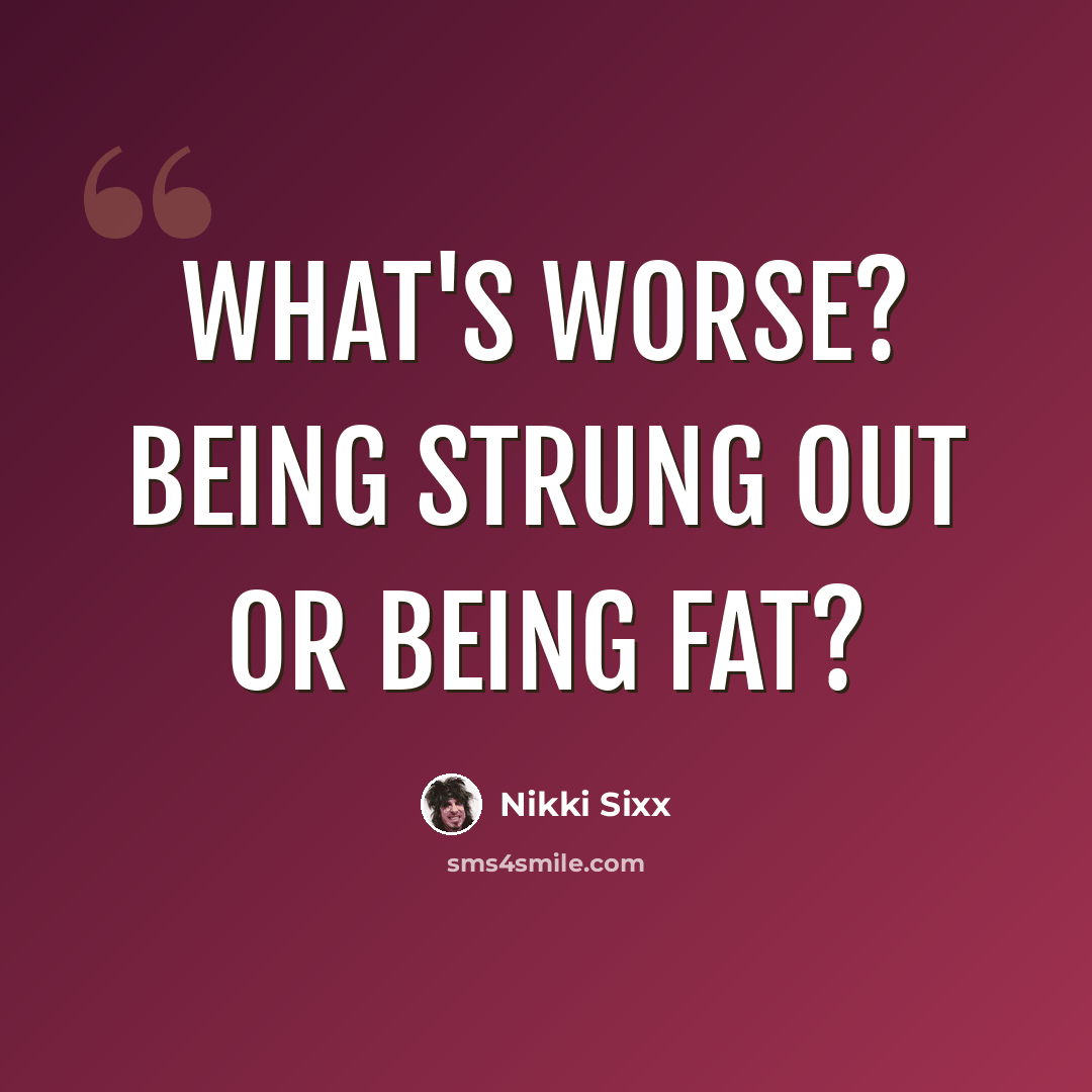 “What's worse? Being strung out or being fat?” quote by Nikki Sixx