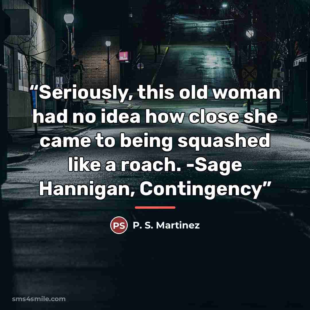 “Seriously, this old woman had no idea how close she came to being squashed like a roach. -Sage Hannigan, Contingency” quote by P. S. Martinez