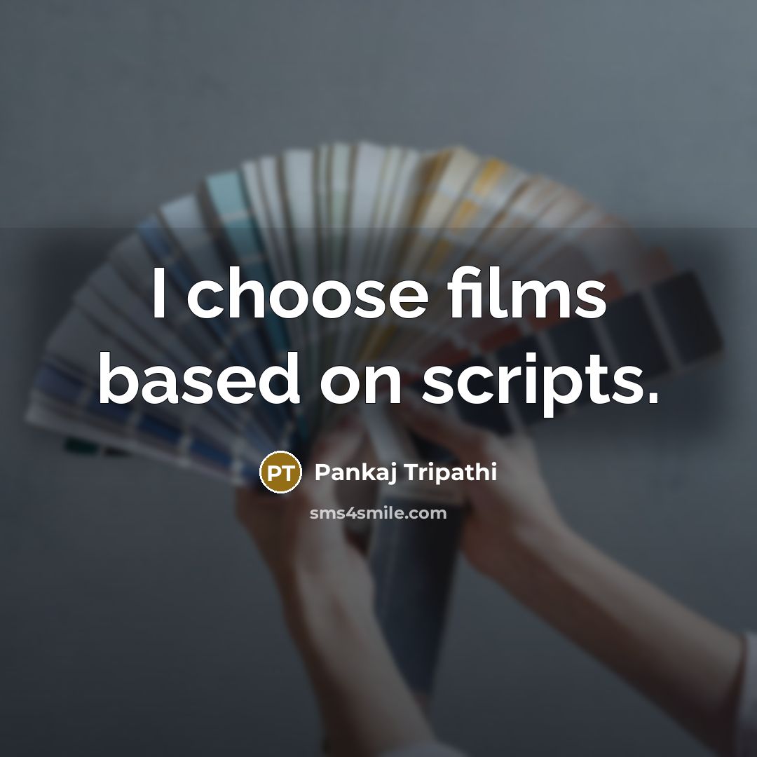 “I choose films based on scripts.” quote by Pankaj Tripathi