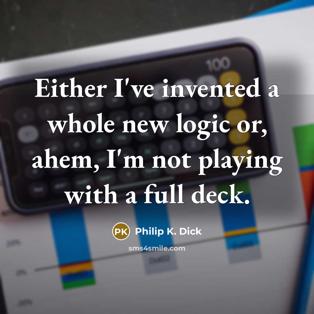 “Either I've invented a whole new logic or, ahem, I'm not playing with a full deck.” quote by Philip K. Dick
