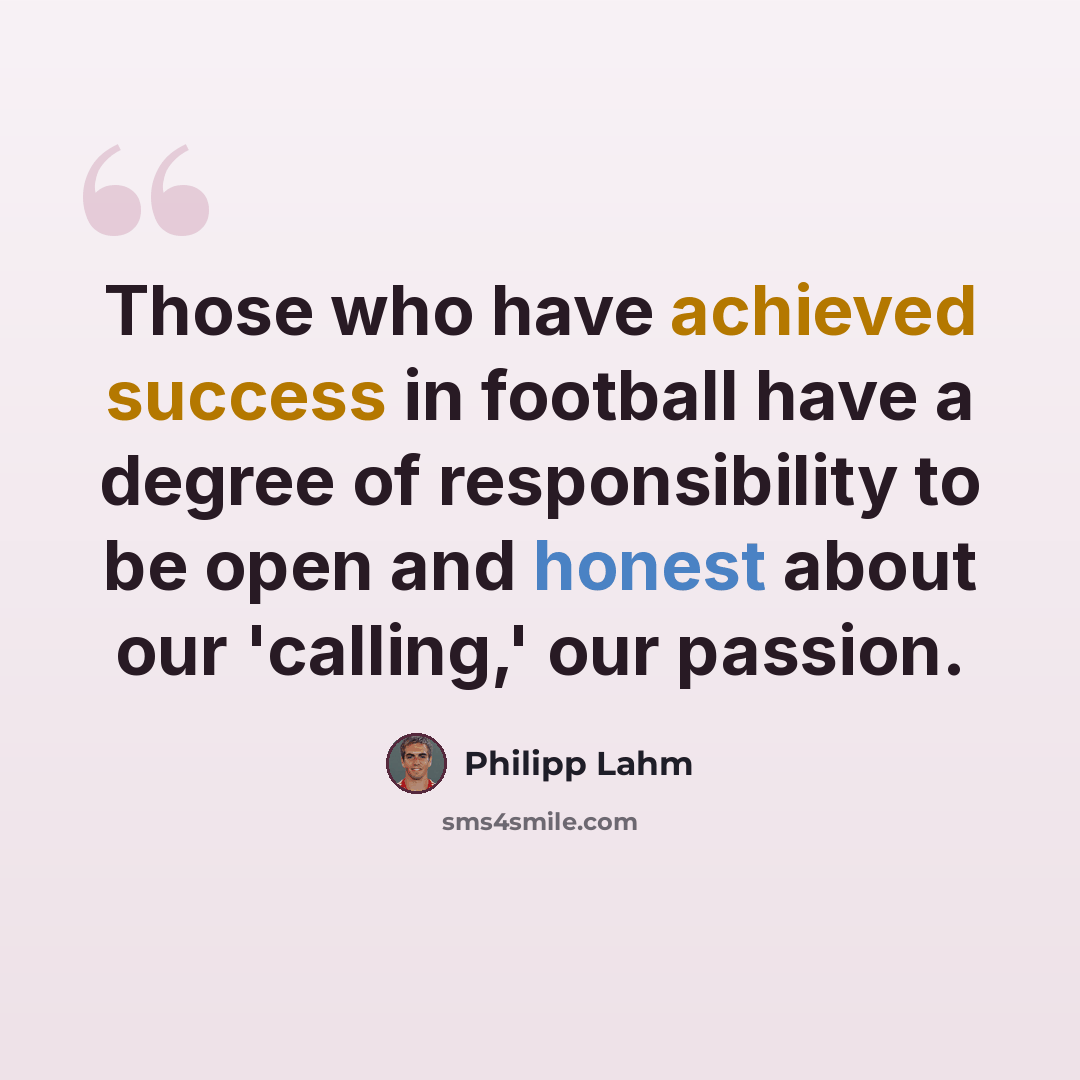 “Those who have achieved success in football have a degree of responsibility to be open and honest about our 'calling,' our passion.” quote by Philipp Lahm