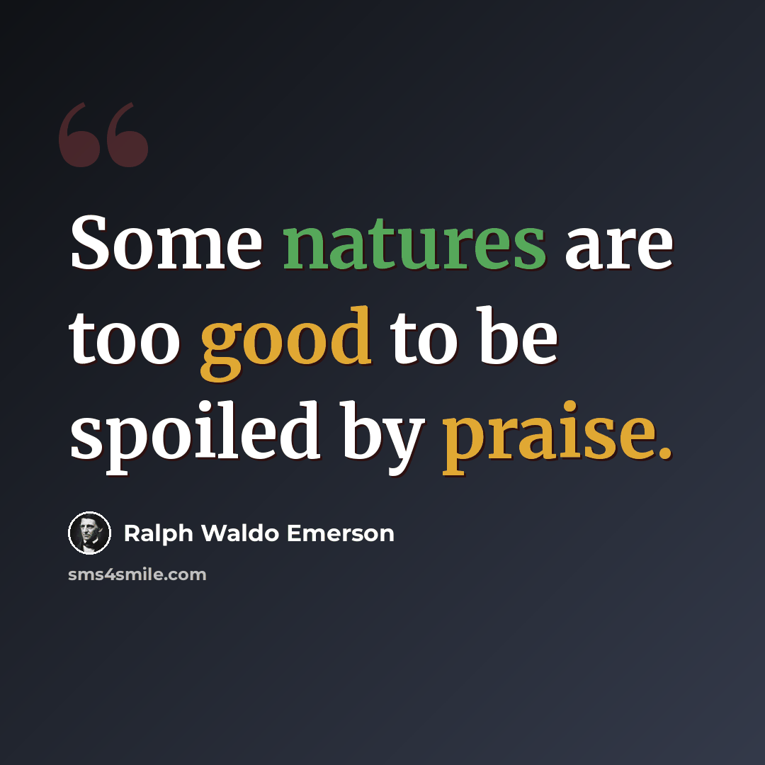 “Some natures are too good to be spoiled by praise.” quote by Ralph Waldo Emerson