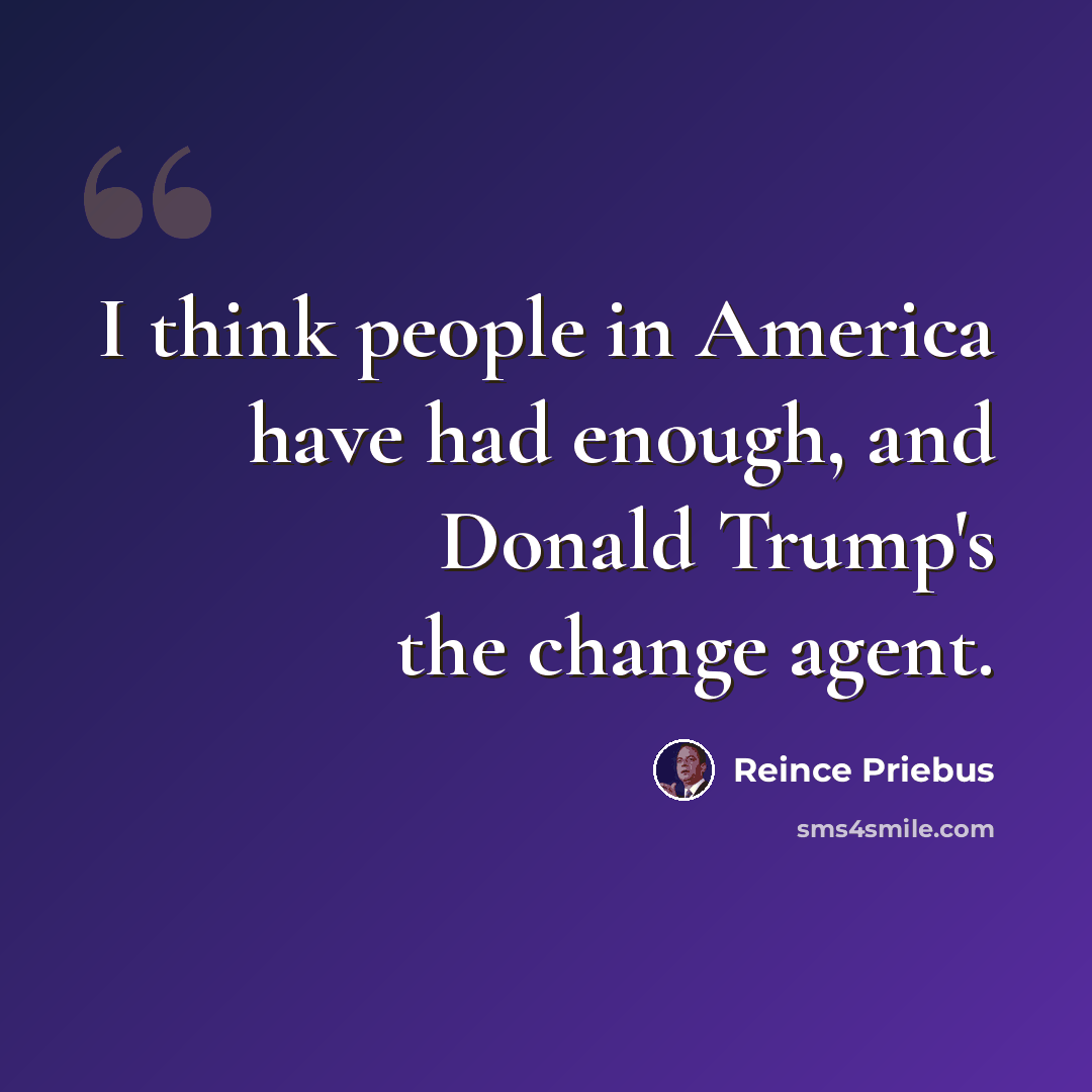 “I think people in America have had enough, and Donald Trump's the change agent.” quote by Reince Priebus