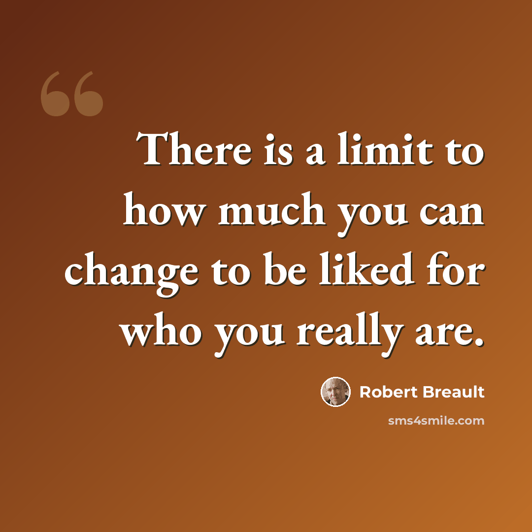 “There is a limit to how much you can change to be liked for who you really are.” quote by Robert Breault