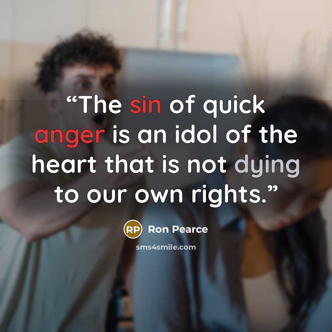 “The sin of quick anger is an idol of the heart that is not dying to our own rights.” quote by Ron Pearce