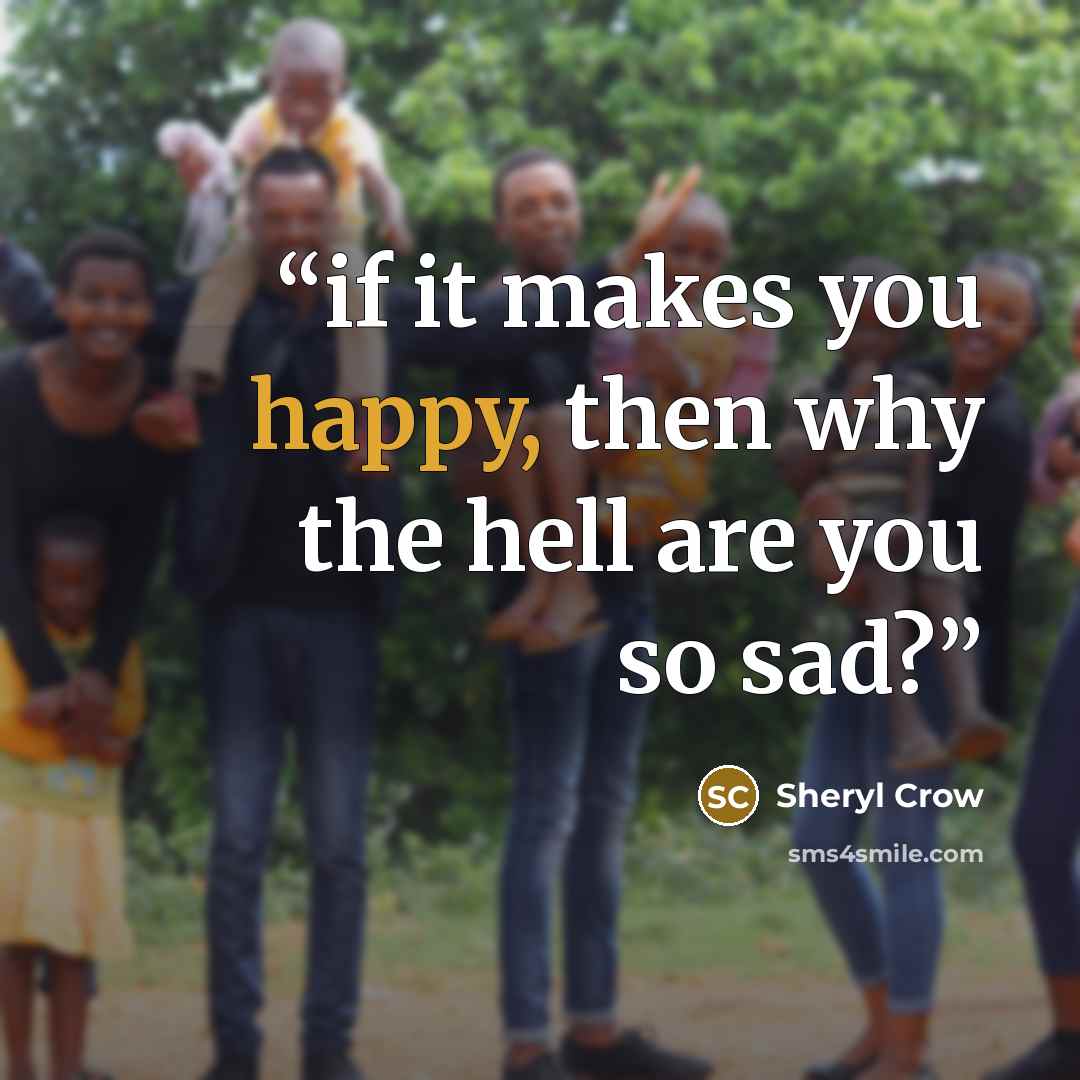 “if it makes you happy, then why the hell are you so sad?” quote by Sheryl Crow
