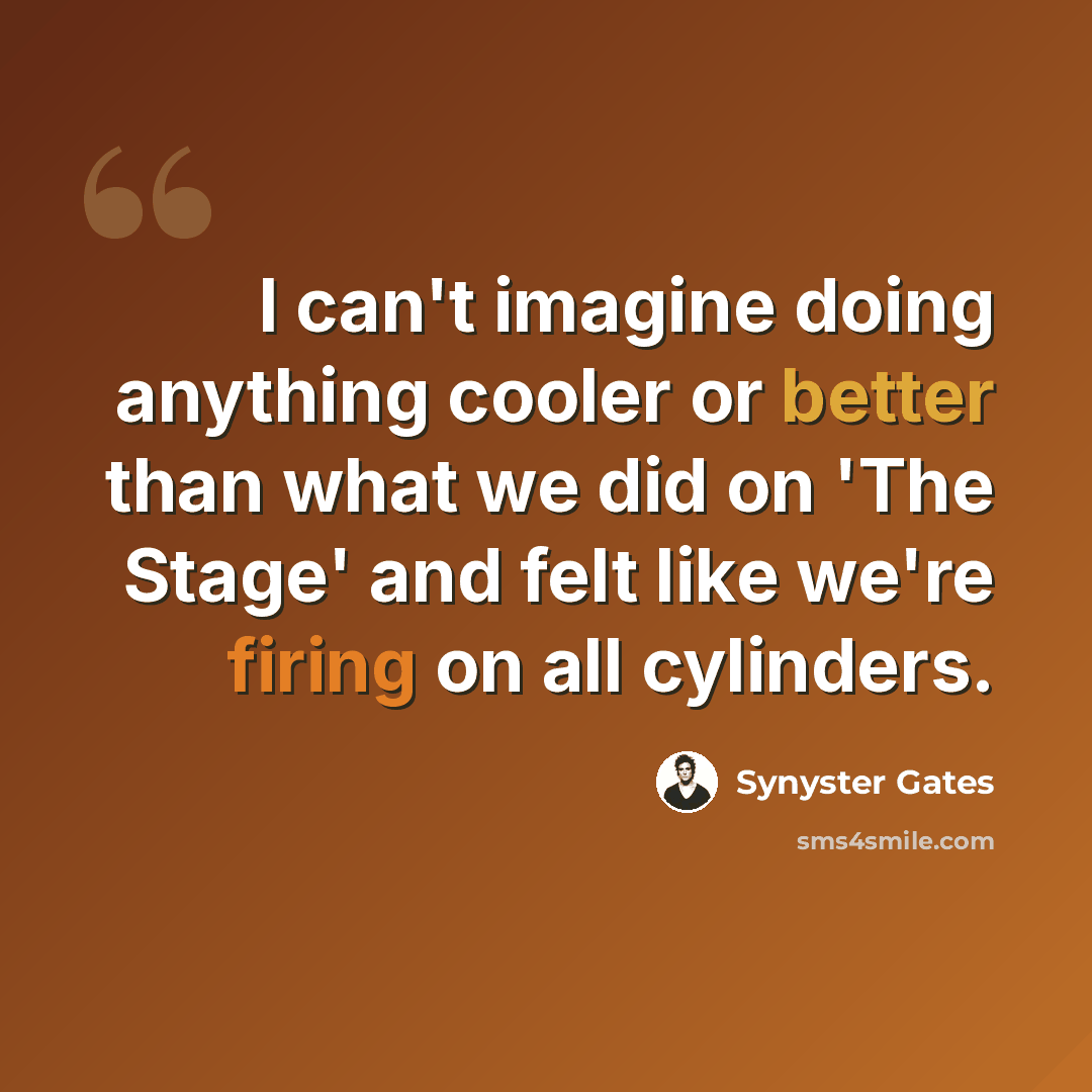 “I can't imagine doing anything cooler or better than what we did on 'The Stage' and felt like we're firing on all cylinders.” quote by Synyster Gates