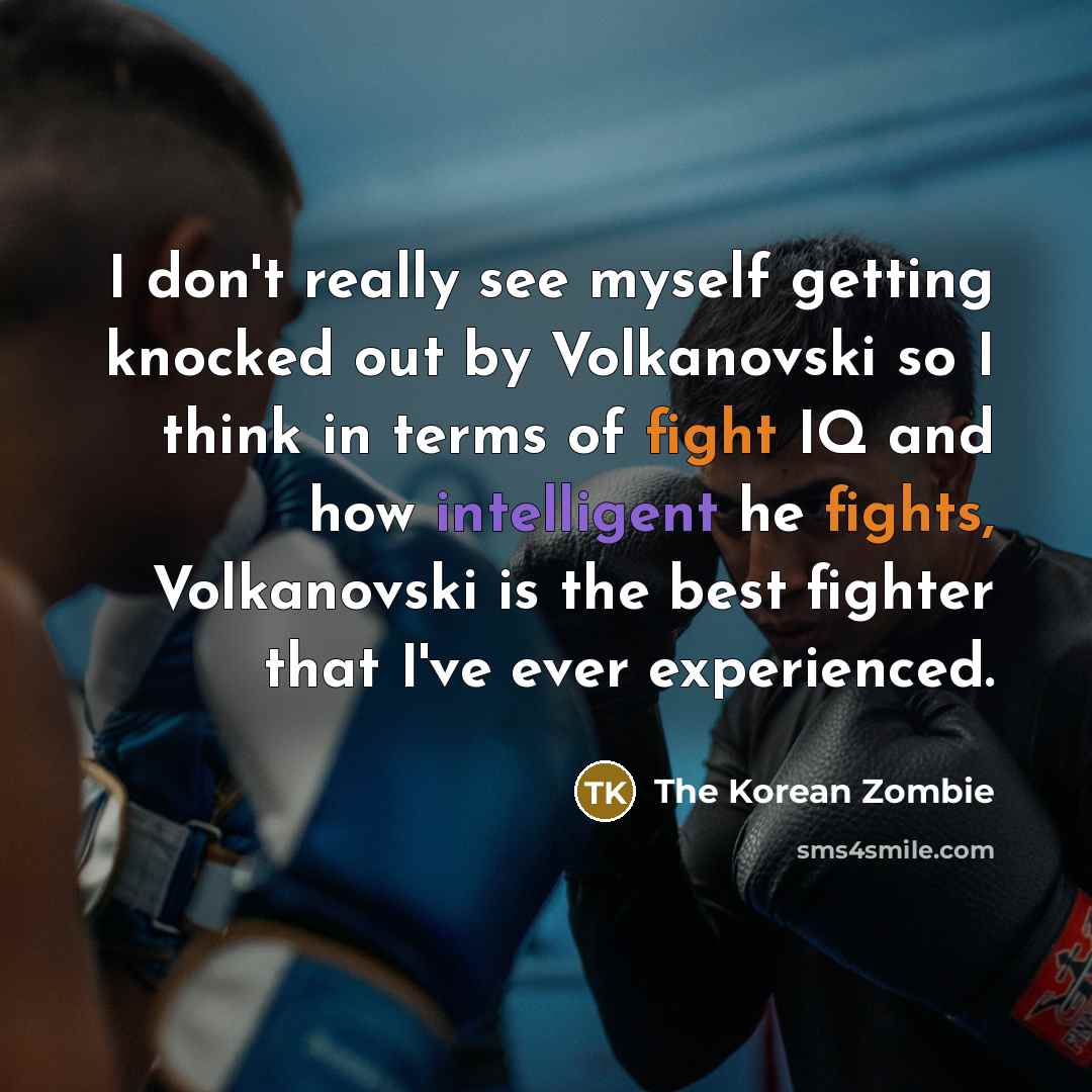 “I don't really see myself getting knocked out by Volkanovski so I think in terms of fight IQ and how intelligent he fights, Volkanovski is the best fighter that I've ever experienced.” quote by The Korean Zombie