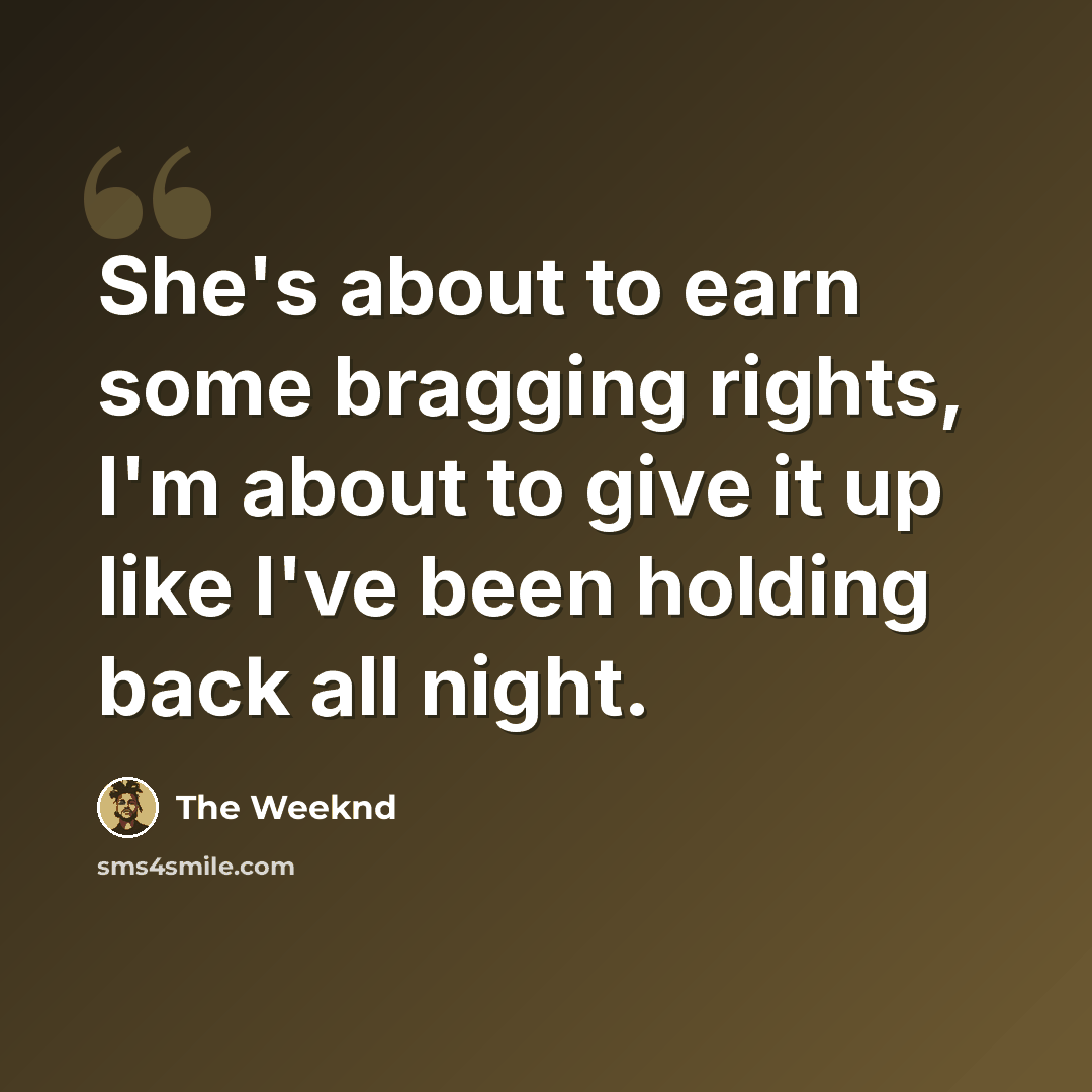 “She's about to earn some bragging rights, I'm about to give it up like I've been holding back all night.” quote by The Weeknd