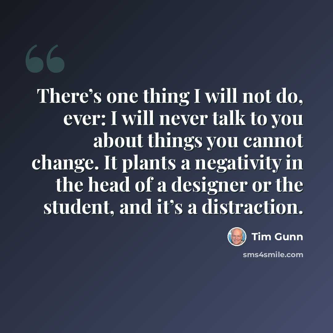 “There’s one thing I will not do, ever: I will never talk to you about things you cannot change. It plants a negativity in the head of a designer or the student, and it’s a distraction.” quote by Tim Gunn