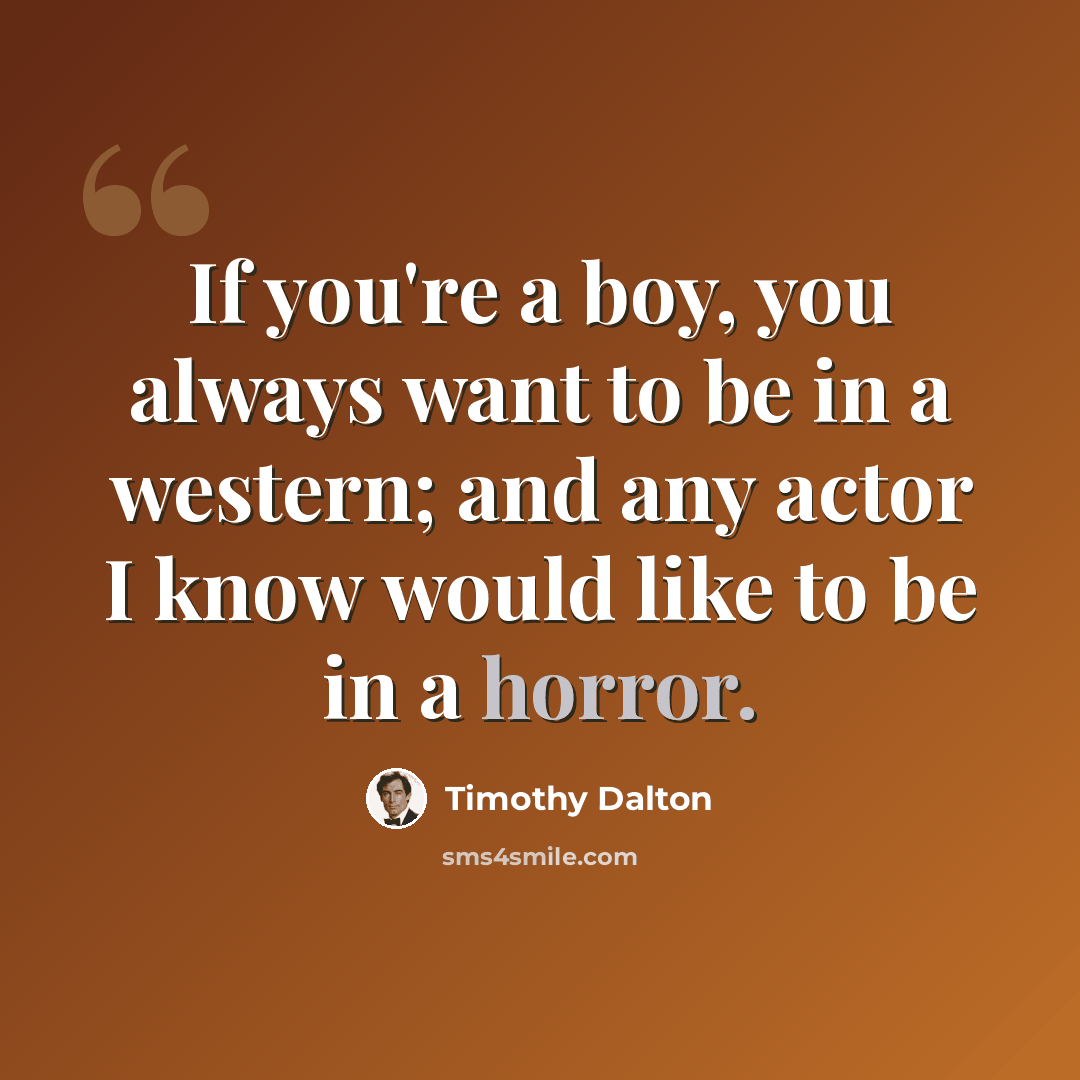 “If you're a boy, you always want to be in a western; and any actor I know would like to be in a horror.” quote by Timothy Dalton
