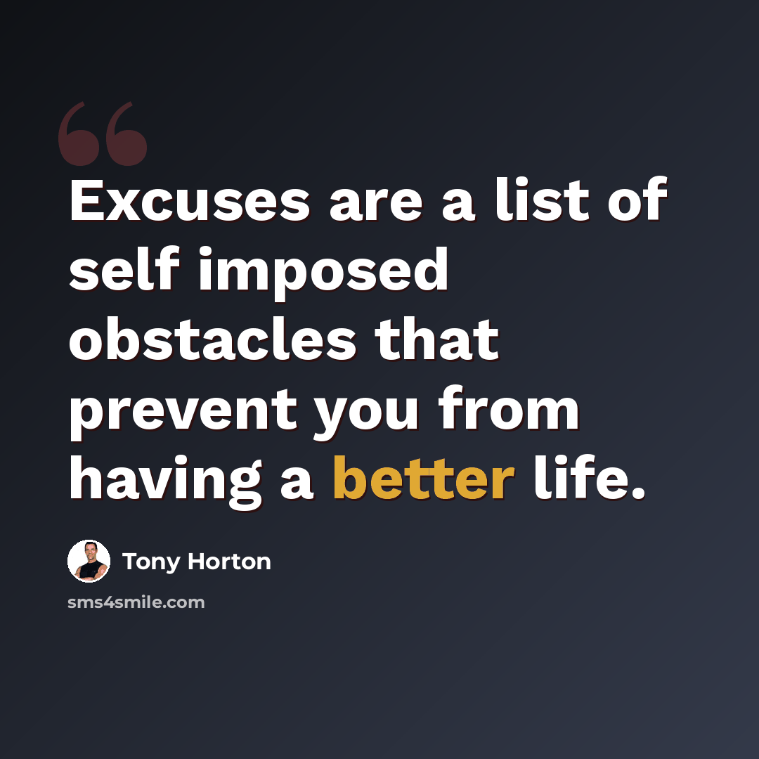 “Excuses are a list of self imposed obstacles that prevent you from having a better life.” quote by Tony Horton