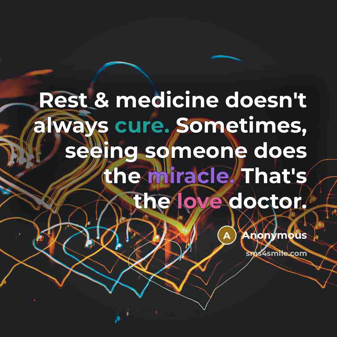 “Rest & medicine doesn't always cure. Sometimes, seeing someone does the miracle. That's the love doctor.” quote by Anonymous