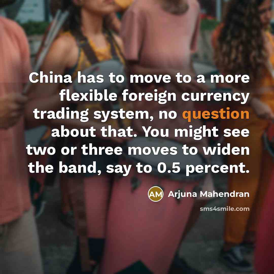 “China has to move to a more flexible foreign currency trading system, no question about that. You might see two or three moves to widen the band, say to 0.5 percent.” quote by Arjuna Mahendran