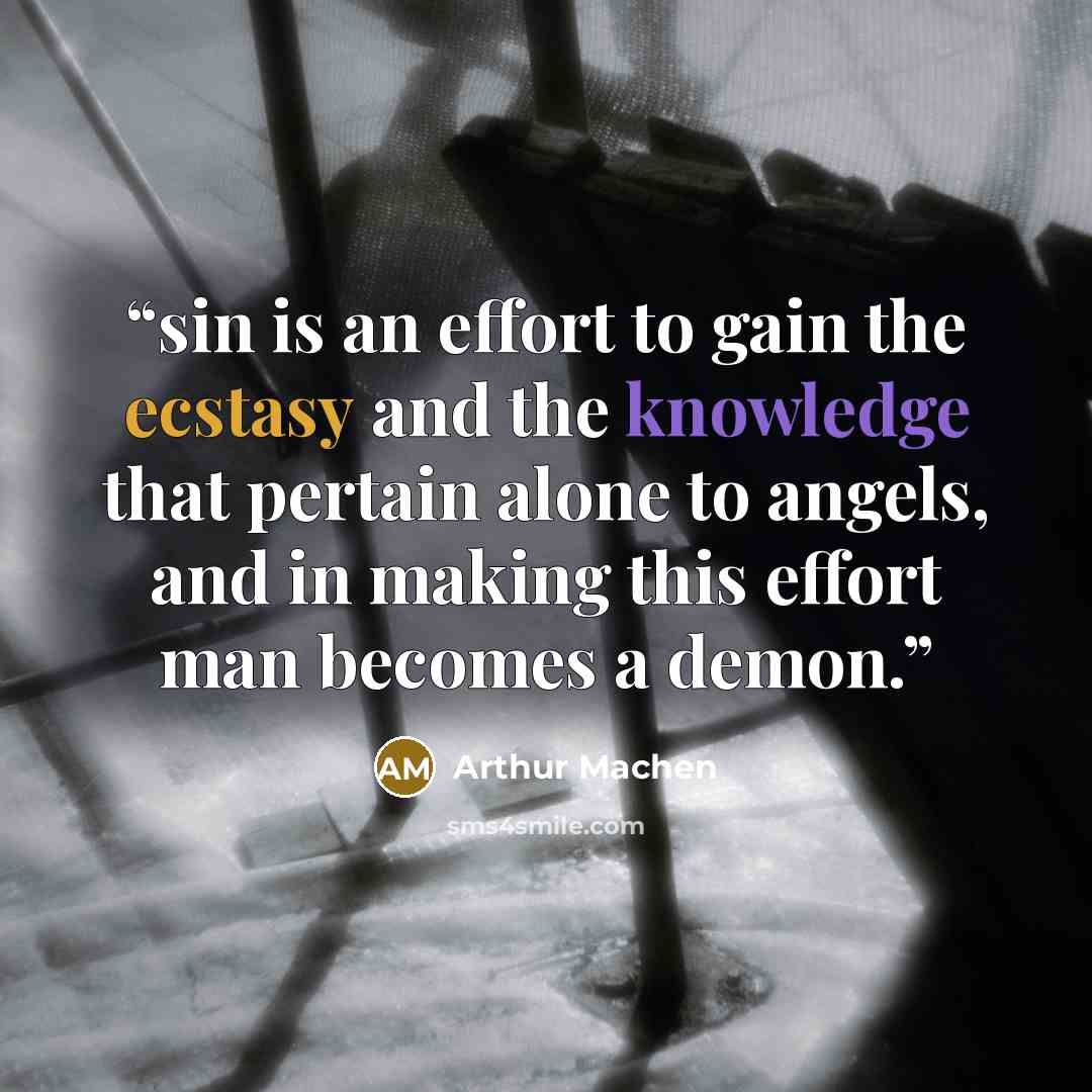 “sin is an effort to gain the ecstasy and the knowledge that pertain alone to angels, and in making this effort man becomes a demon.” quote by Arthur Machen