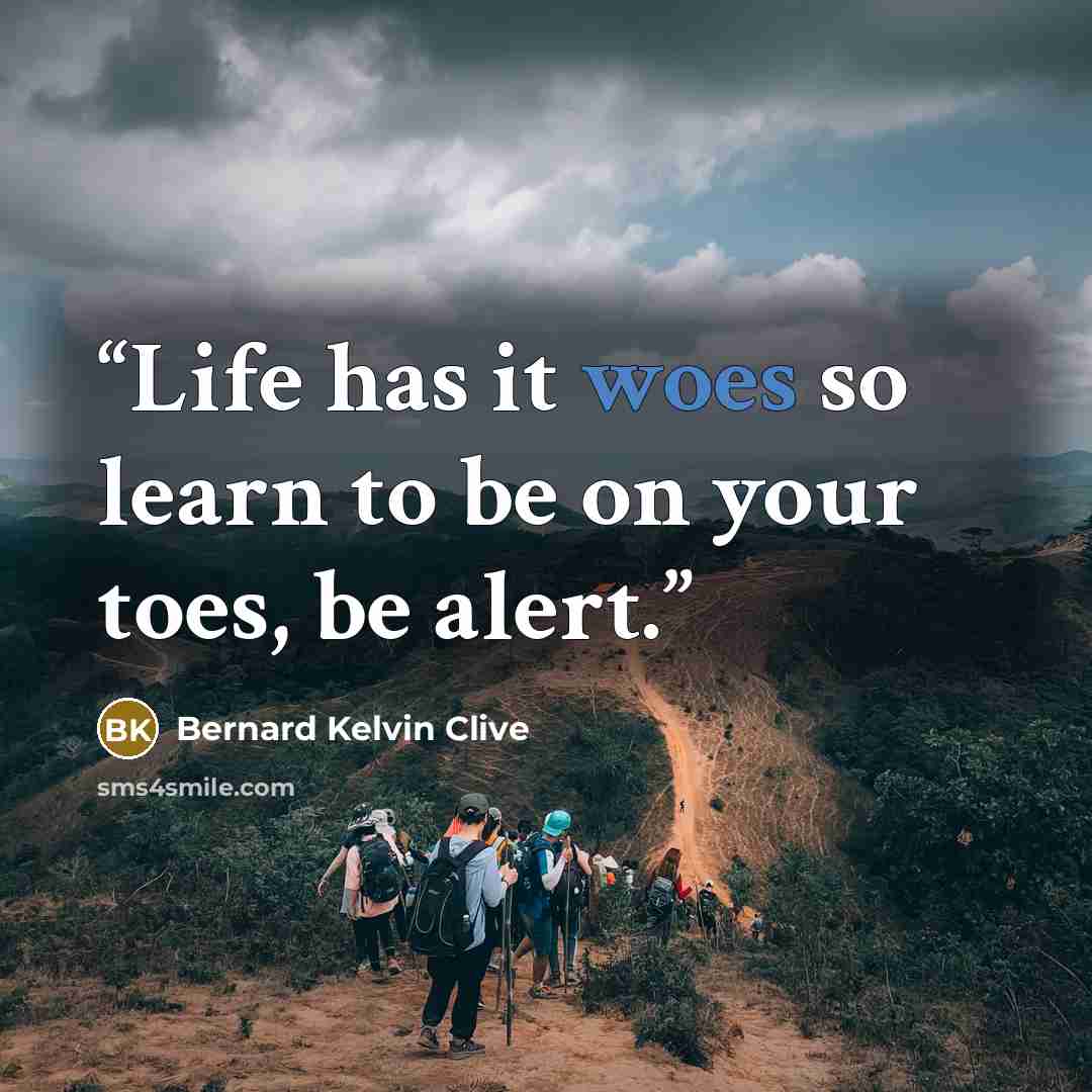 “Life has it woes so learn to be on your toes, be alert.” quote by Bernard Kelvin Clive