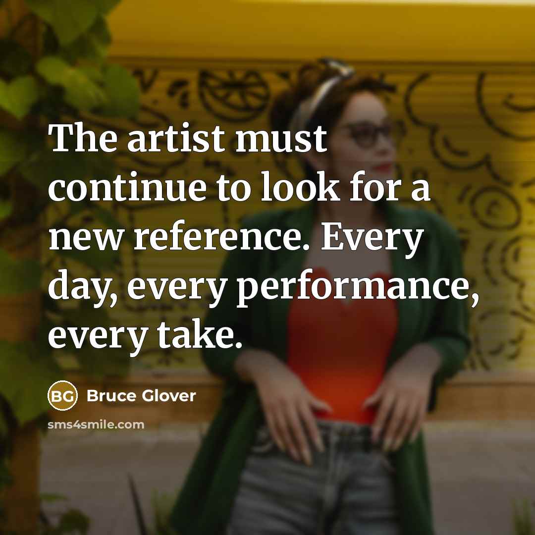 “The artist must continue to look for a new reference. Every day, every performance, every take.” quote by Bruce Glover