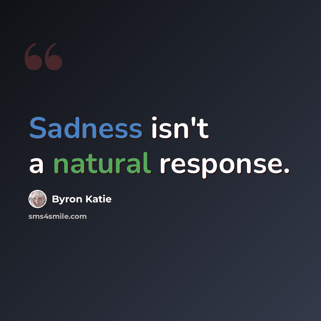 “Sadness isn't a natural response.” quote by Byron Katie