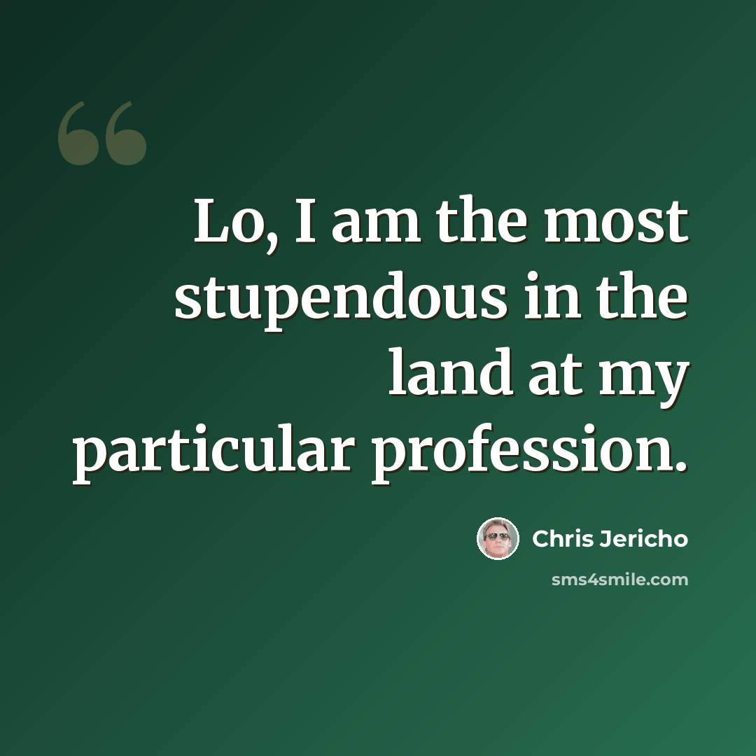 “Lo, I am the most stupendous in the land at my particular profession.” quote by Chris Jericho