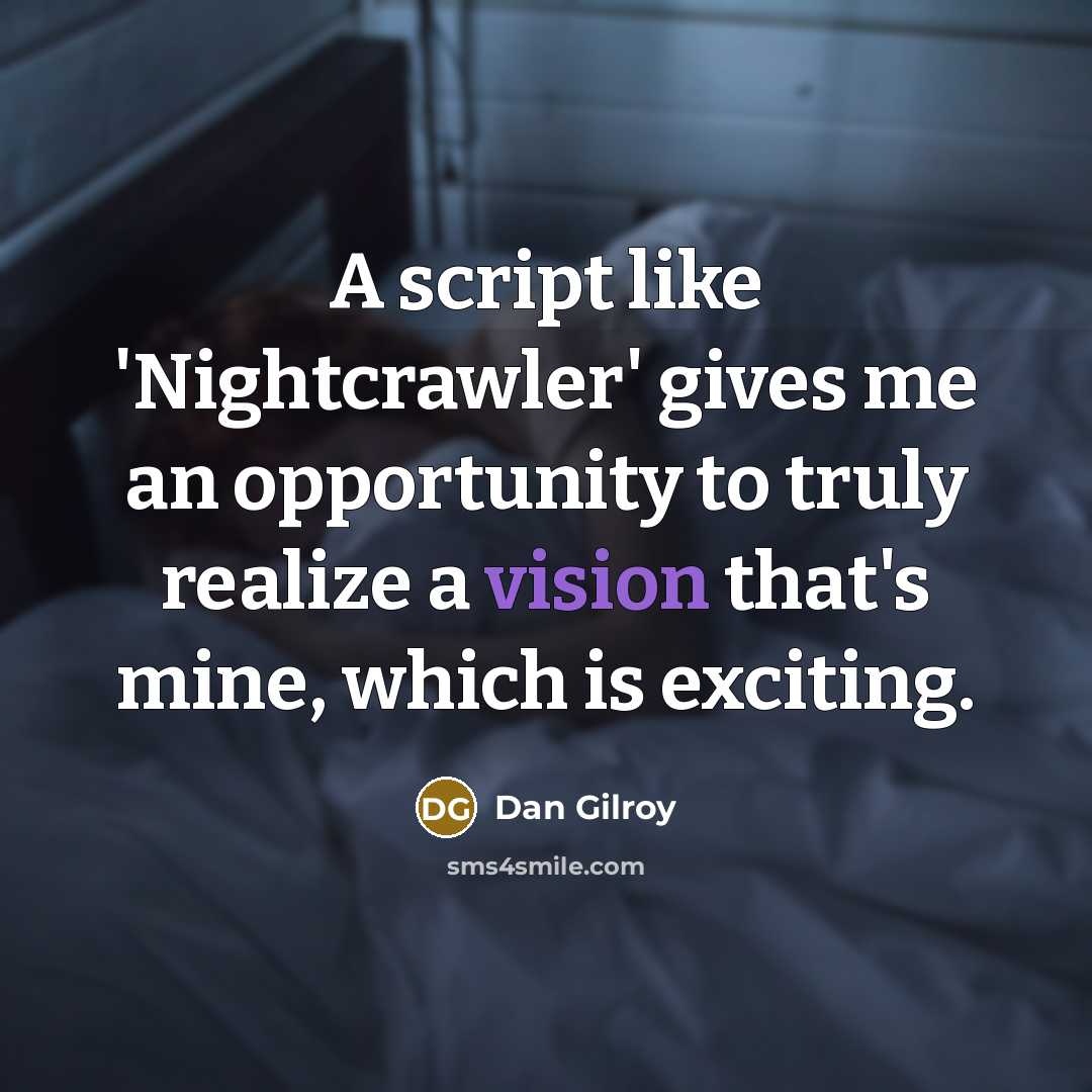“A script like 'Nightcrawler' gives me an opportunity to truly realize a vision that's mine, which is exciting.” quote by Dan Gilroy