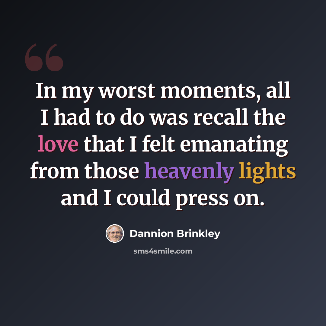 “In my worst moments, all I had to do was recall the love that I felt emanating from those heavenly lights and I could press on.” quote by Dannion Brinkley