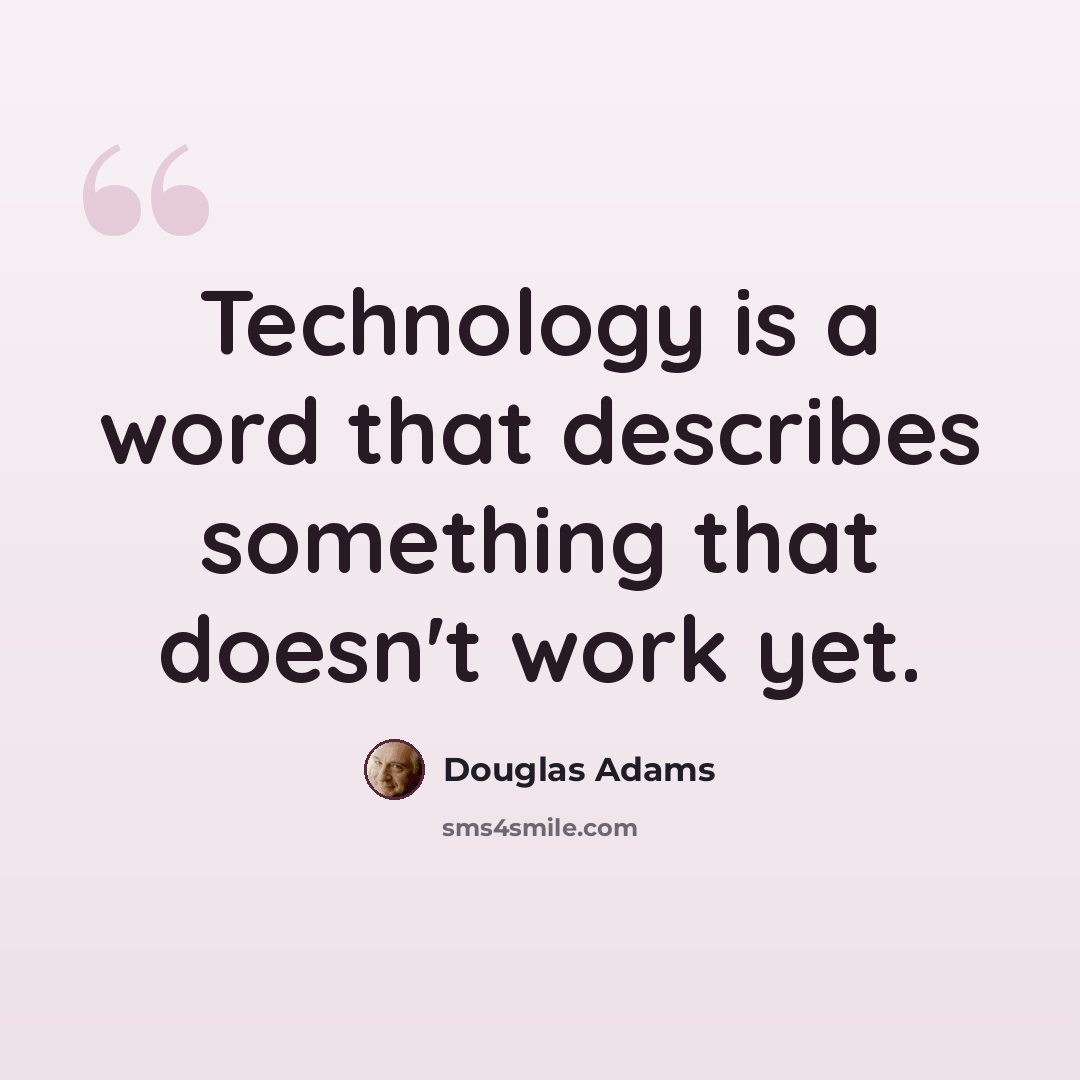 “Technology is a word that describes something that doesn't work yet.” quote by Douglas Adams