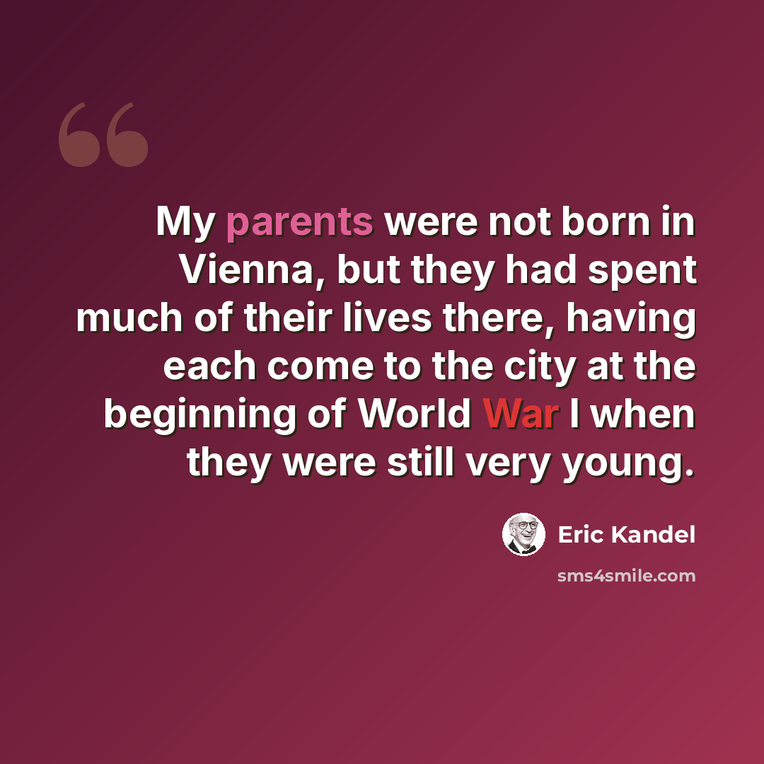 “My parents were not born in Vienna, but they had spent much of their lives there, having each come to the city at the beginning of World War I when they were still very young.” quote by Eric Kandel