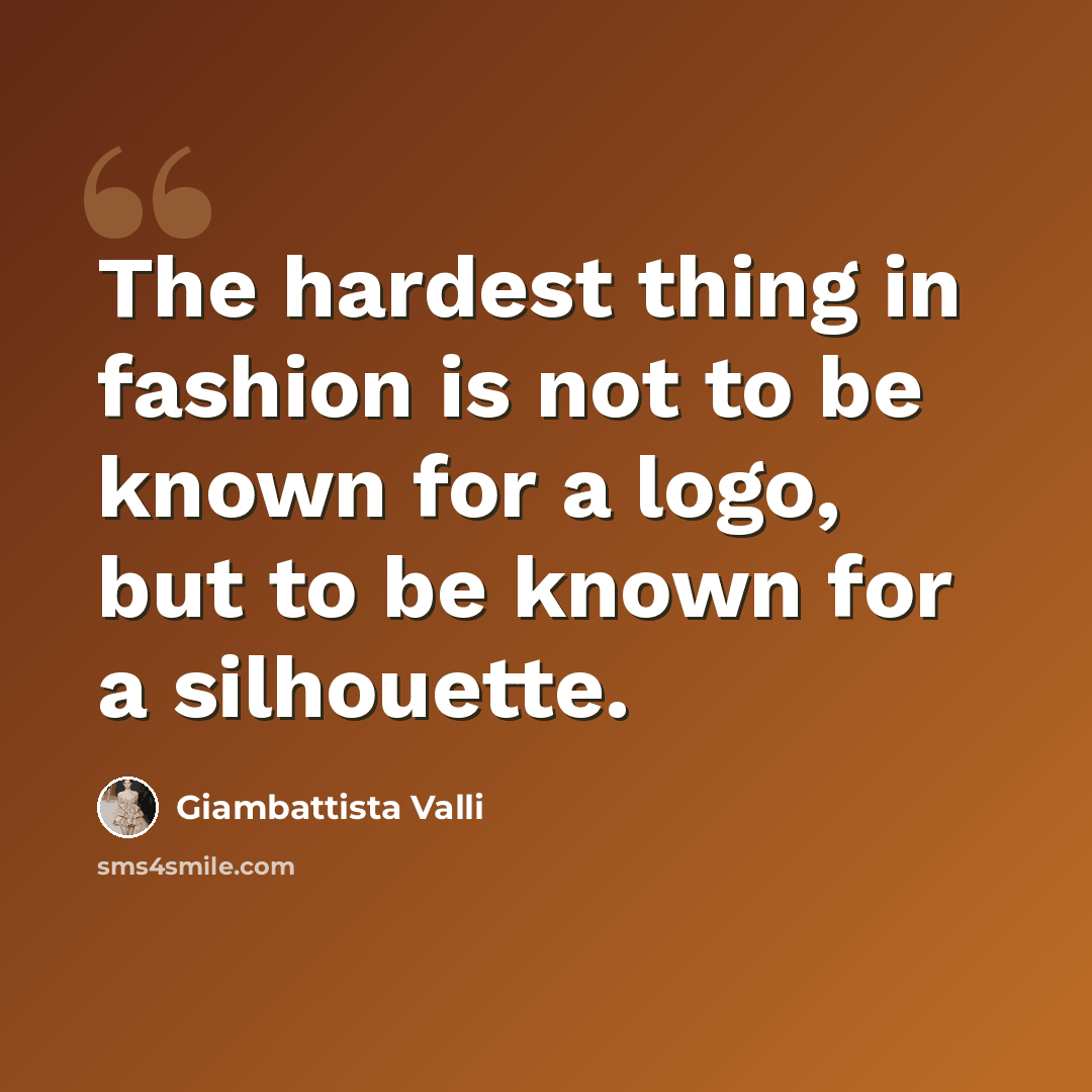 “The hardest thing in fashion is not to be known for a logo, but to be known for a silhouette.” quote by Giambattista Valli