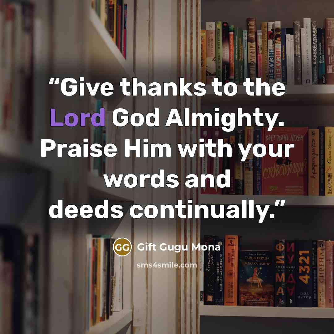 “Give thanks to the Lord God Almighty. Praise Him with your words and deeds continually.” quote by Gift Gugu Mona