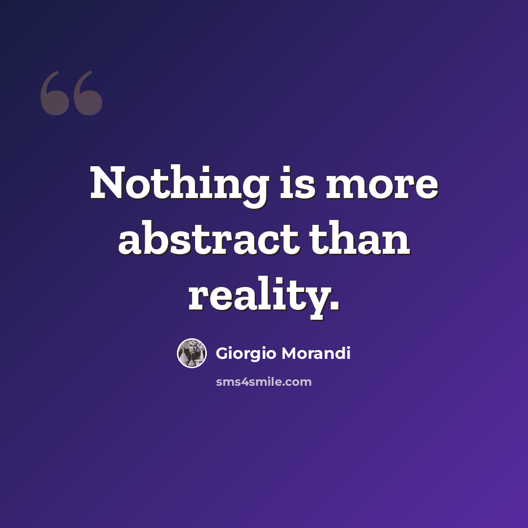 “Nothing is more abstract than reality.” quote by Giorgio Morandi