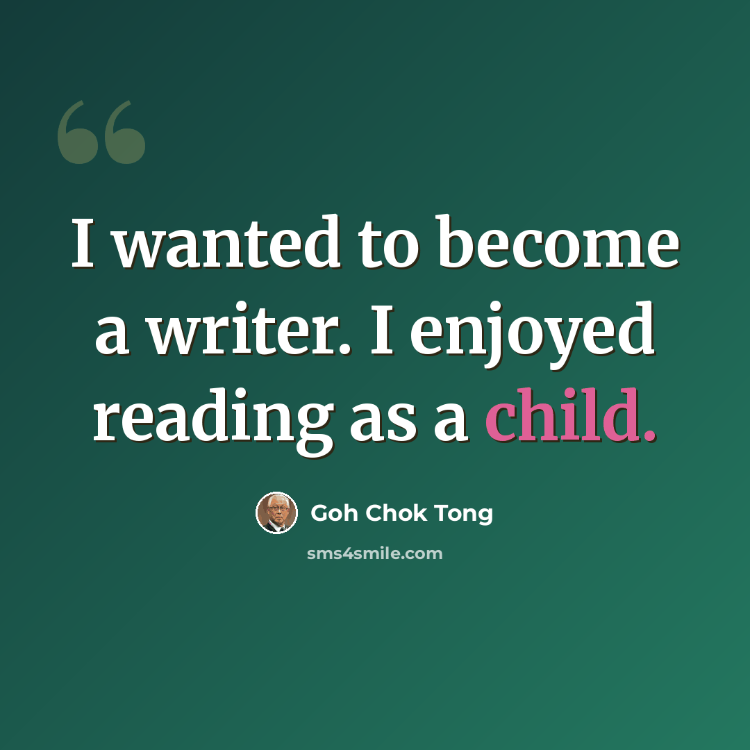 “I wanted to become a writer. I enjoyed reading as a child.” quote by Goh Chok Tong