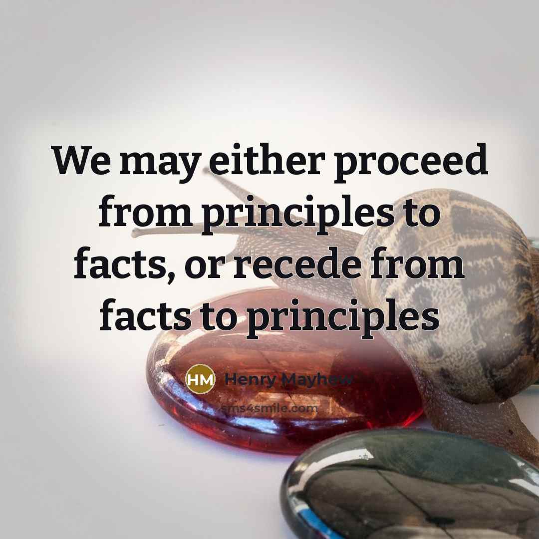 “We may either proceed from principles to facts, or recede from facts to principles” quote by Henry Mayhew