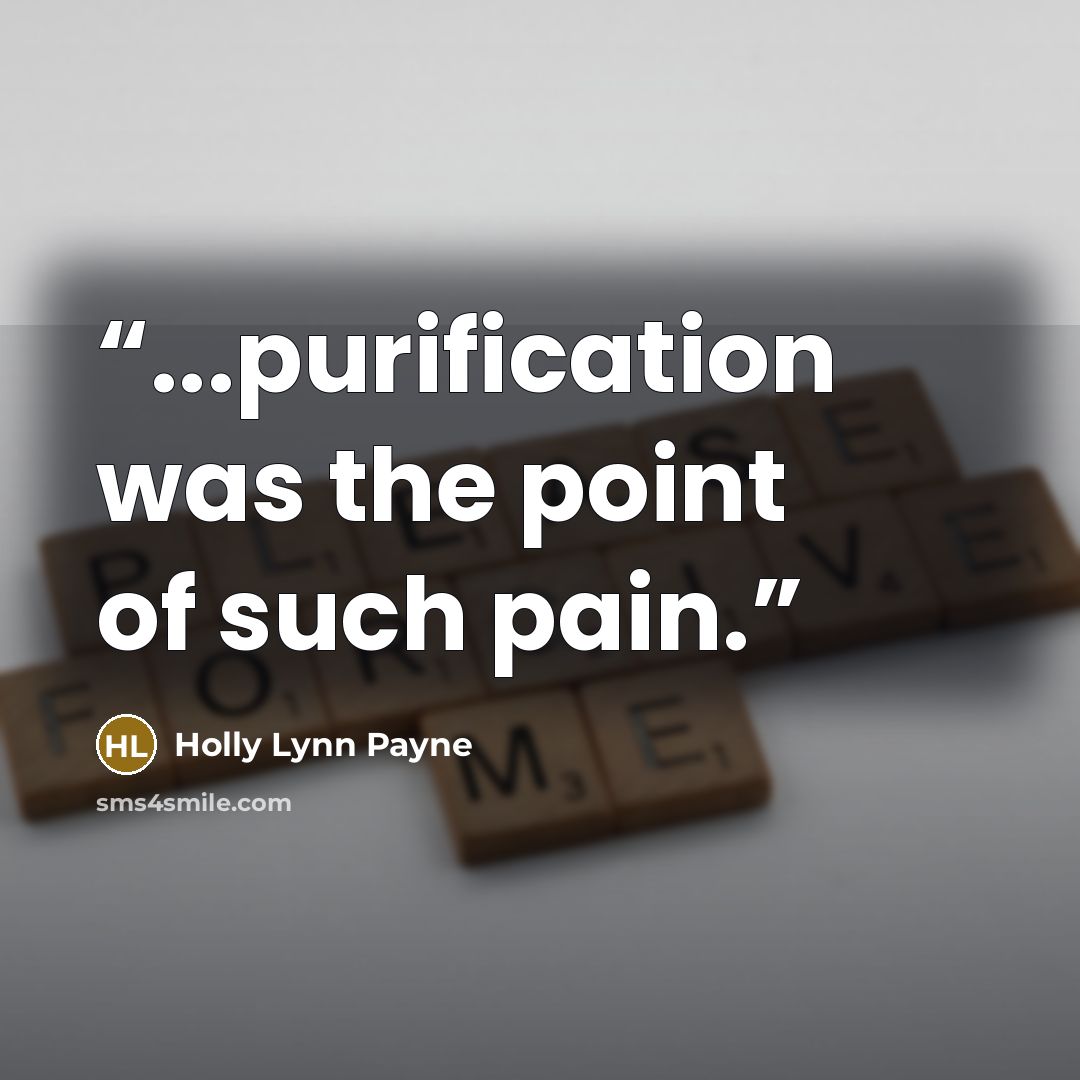 “...purification was the point of such pain.” quote by Holly Lynn Payne