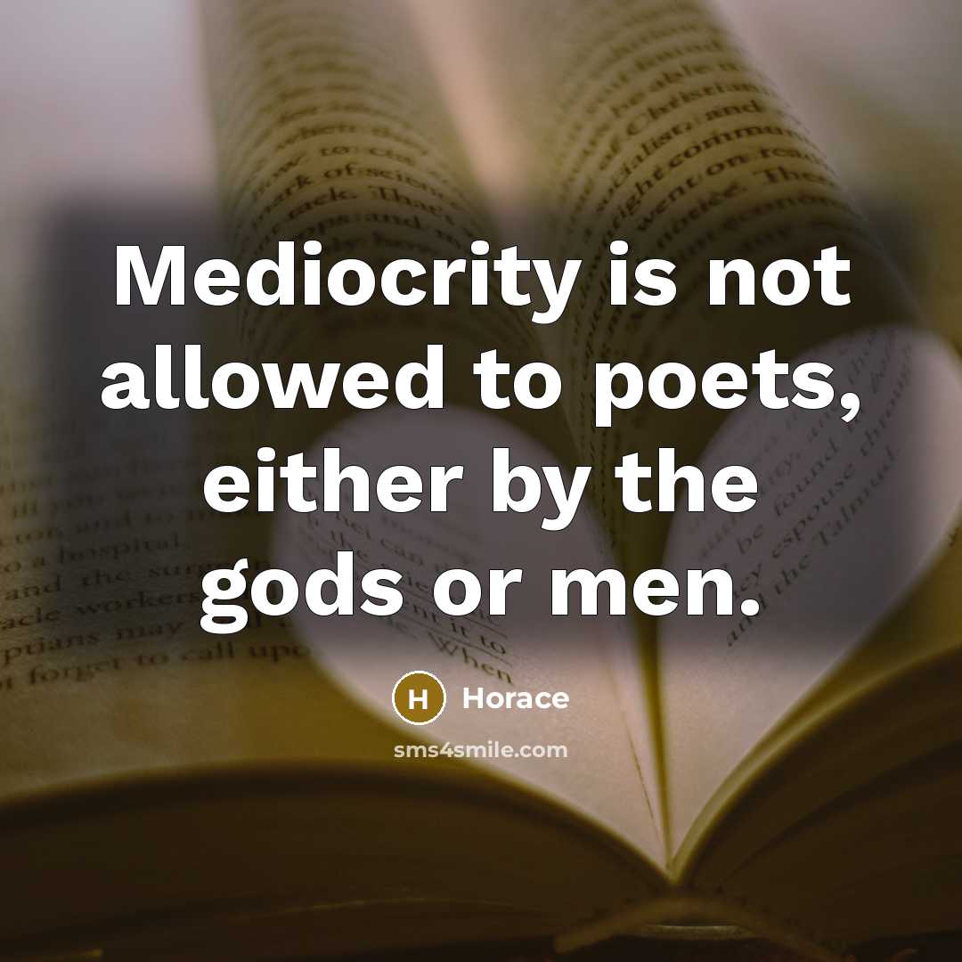 “Mediocrity is not allowed to poets, either by the gods or men.” quote by Horace