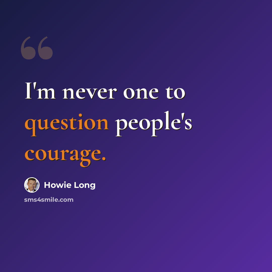 “I'm never one to question people's courage.” quote by Howie Long