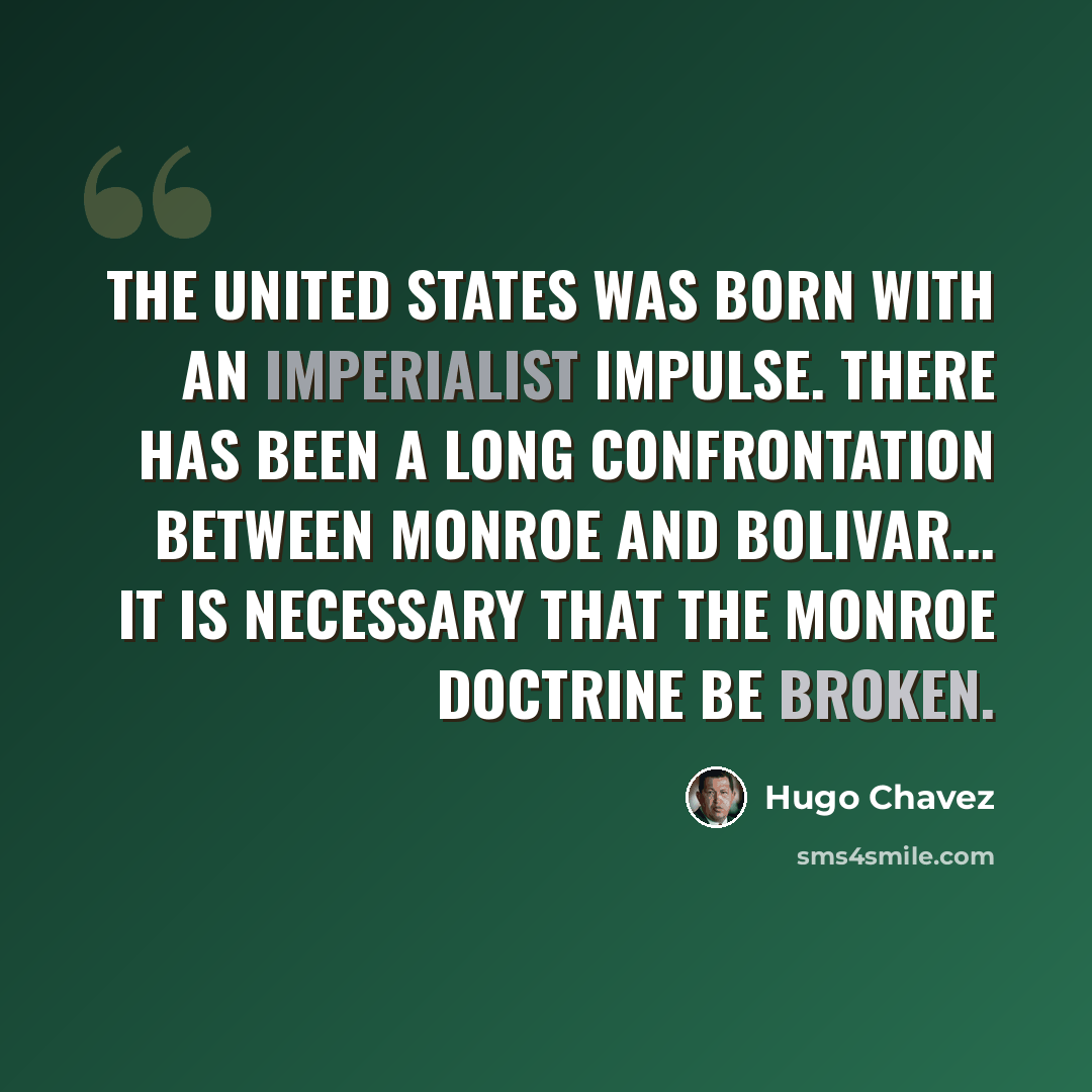 “The United States was born with an imperialist impulse. There has been a long confrontation between Monroe and Bolivar... It is necessary that the Monroe Doctrine be broken.” quote by Hugo Chavez