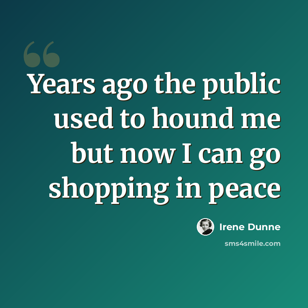 “Years ago the public used to hound me but now I can go shopping in peace” quote by Irene Dunne