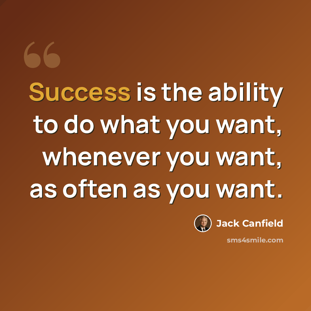 “Success is the ability to do what you want, whenever you want, as often as you want.” quote by Jack Canfield