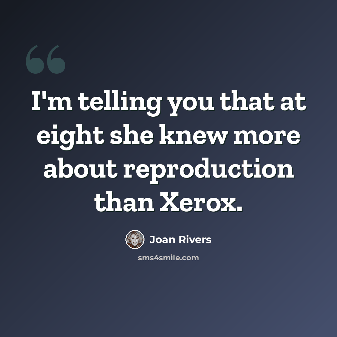“I'm telling you that at eight she knew more about reproduction than Xerox.” quote by Joan Rivers