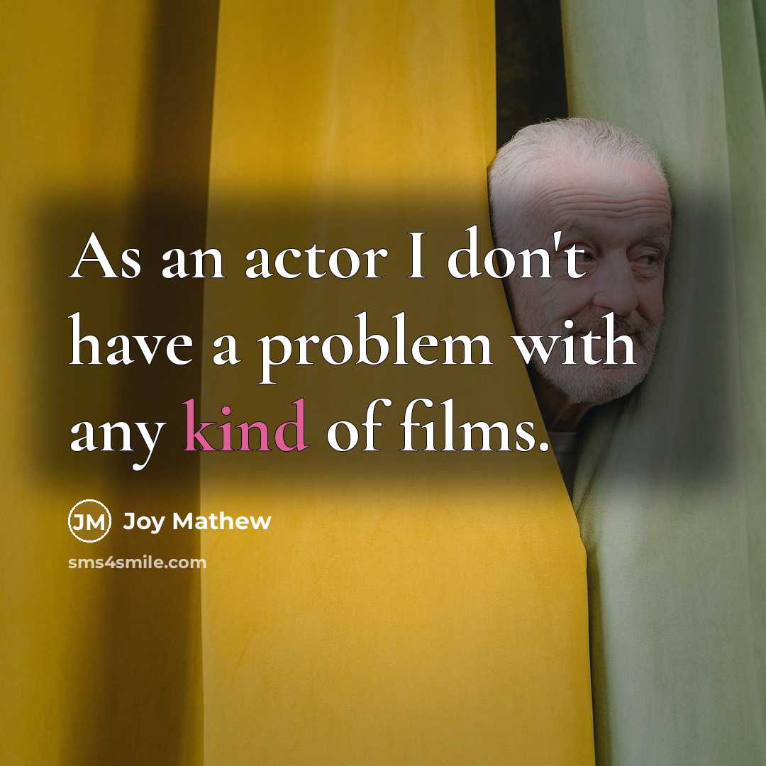 “As an actor I don't have a problem with any kind of films.” quote by Joy Mathew