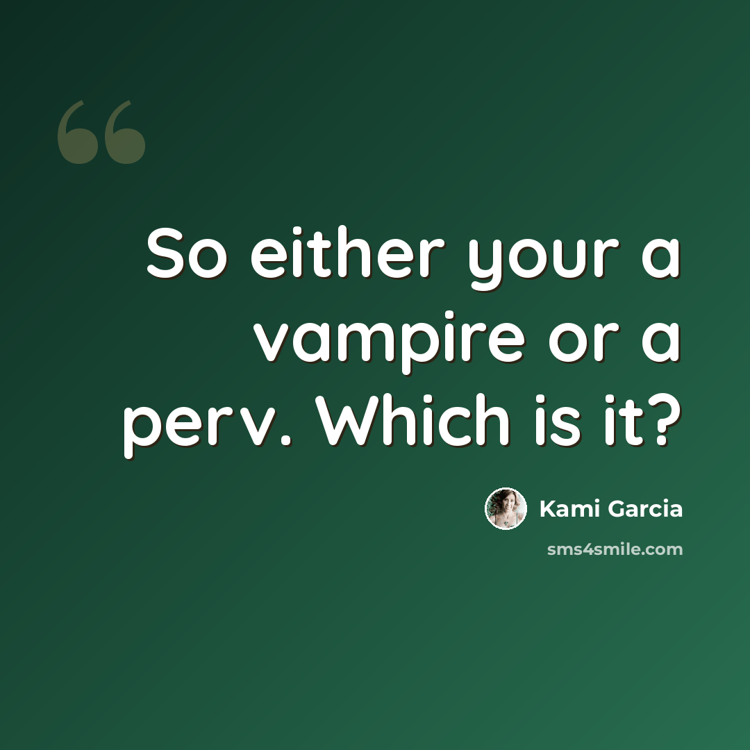 “So either your a vampire or a perv. Which is it?” quote by Kami Garcia