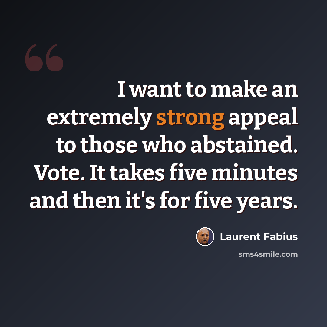“I want to make an extremely strong appeal to those who abstained. Vote. It takes five minutes and then it's for five years.” quote by Laurent Fabius