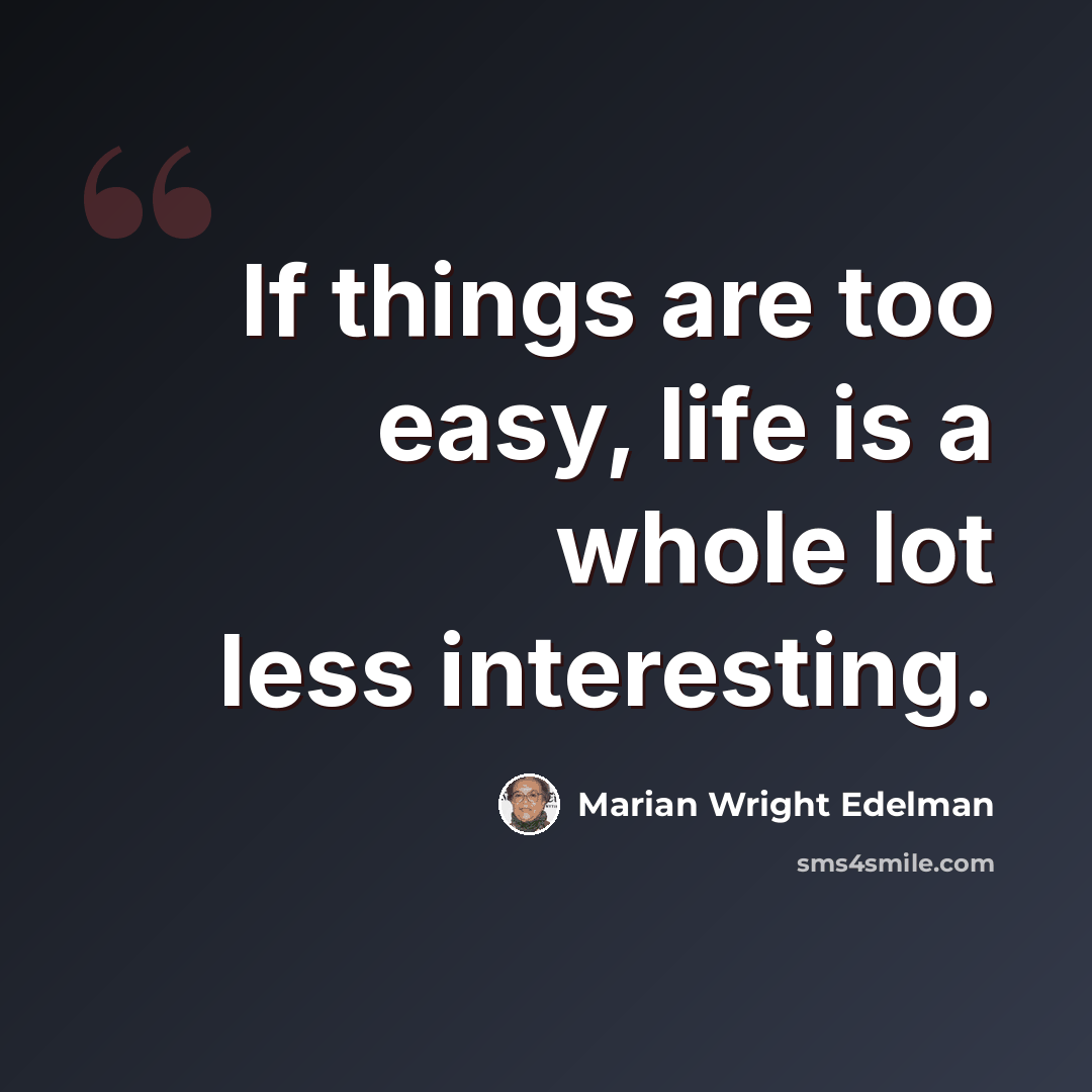 “If things are too easy, life is a whole lot less interesting.” quote by Marian Wright Edelman