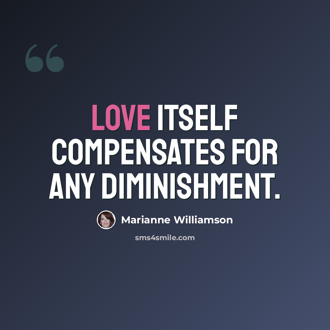“Love itself compensates for any diminishment.” quote by Marianne Williamson