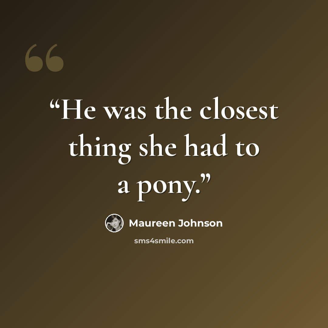 “He was the closest thing she had to a pony.” quote by Maureen Johnson